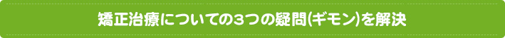 矯正治療についての3つの疑問(ギモン)を解決