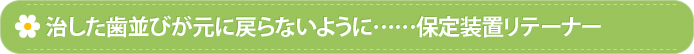 治した歯並びが元に戻らないように……保定装置リテーナー