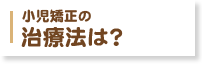 小児矯正の治療法は？