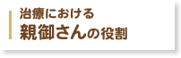 治療における親御さんの役割