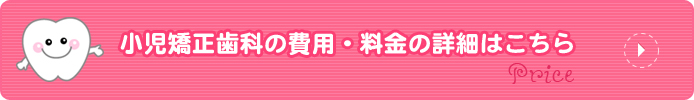 小児矯正歯科の費用・料金の詳細はこちら
