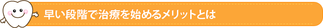 早い段階で治療を始めるメリットとは